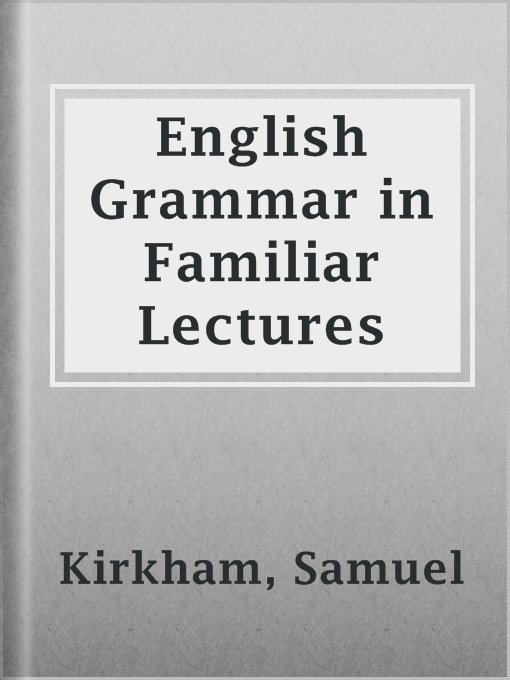 Title details for English Grammar in Familiar Lectures by Samuel Kirkham - Available